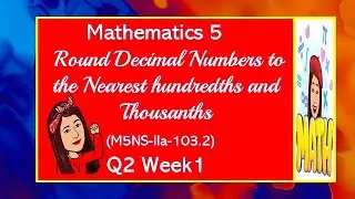 MATHEMATICS 5   QUARTER 2 WEEK 1  ROUND DECIMAL NUMBERS TO THE NEAREST HUNDREDTHS AND THOUSANDTHS.