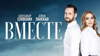 Александр Еловских и Алёна Ланская - ВМЕСТЕ (ПРЕМЬЕРА 2024)