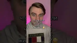 ЧТО БУДЕТ ЕСЛИ СКРЕСТИТЬ ЧЕЛОВЕКА И РАЗЛИЧНЫХ ЖИВОТНЫХ???