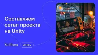 Составляем сетап проекта на Unity. Интенсив по геймдеву