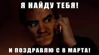 Я НАЙДУ ТЕБЯ И ПОЗДРАВЛЮ С 8 МАРТА!!! 
