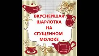 ВКУСНЕЙШАЯ ШАРЛОТКА .НА СГУЩЕННОМ МОЛОКЕ ЗА 30 МИНУТ