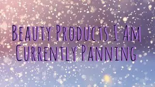 Beauty Products I Am Currently Panning w/ Jessica & Paula!