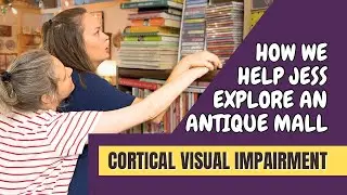 How We Help Jess Explore an Antique Mall - Cortical Visual Impairment