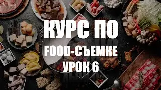 КУРС ПО ФУД-СЪЕМКЕ - УРОК 6 - УЧИМСЯ СНИМАТЬ ЕДУ КРАСИВО