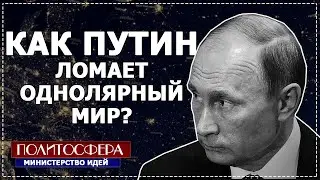 КАК ПУТИН ИЗМЕНИЛ ХОД МИРОВОЙ ПОЛИТИКИ. ПОЛИТОСФЕРА //Министерство Идей