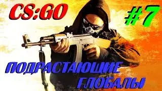 ПОДРАСТАЮЩИЕ ГЛОБАЛЫ - Counter Strike Global Offensive [#7]