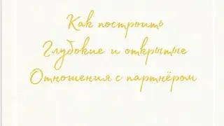 КАК ПОСТРОИТЬ ГРУБОКИЕ И ОТКРЫТЫЕ ОТНОШЕНИЯ С ПАРТНЕРОМ