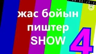 жас бойын пиштер ШОУ 4