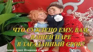 ЧТО СУЖДЕНО ЕМУ, ВАМ, ВАШЕЙ ПАРЕ В ЗАГАДАННЫЙ СРОК?
