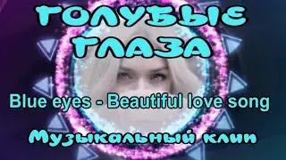 Blue eyes-Beautiful love song 💖Голубые глаза-красивая песня о любви✔ Релакс🎶Музыкальный клип для вас