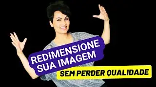DESCUBRA COMO REDIMENSIONAR SUAS IMAGENS SEM PERDER A QUALIDADE