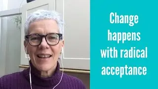 Change happens with radical acceptance