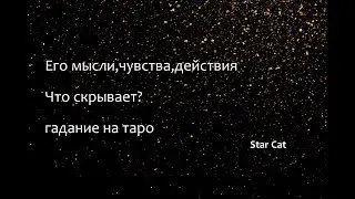Его мысли,чувства,действия? Что скрывает? совет, гадание на таро