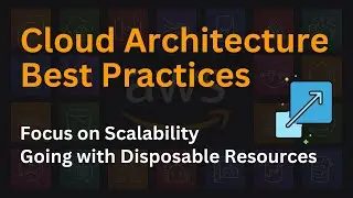 Cloud Architecture Best Practices Part 1 | Scalability and Disposable Resources 