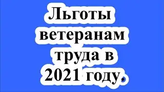 Льготы ветеранам труда в 2021 году.