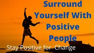 Surround Yourself with positive people Always If you want Change