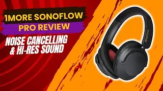 1MORE SonoFlow Pro Review – Noise Cancelling & Hi Res Sound