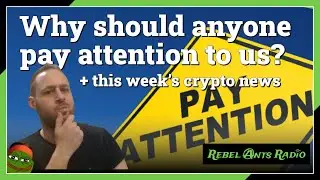 Rebel Ants Radio | 063 - Why Should Anyone Pay Attention to Us? + This Week's Crypto News