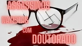 ASSASSINOS NAZISTAS COM DOUTORADO. IMPERDÍVEL!