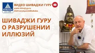 ШИВАДЖИ ГУРУ О РАЗРУШЕНИИ ИЛЛЮЗИЙ