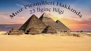 Mısır Piramitleri Hakkında 23 İlginç Bilgi
