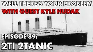 Well There's Your Problem | Episode 89: Titanic (Part 2)