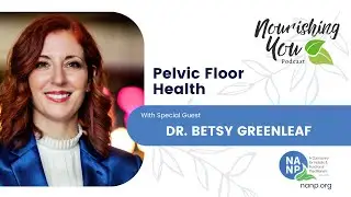 NANP Nourishing You Podcast- August 2024- with Betsy Greenleaf- Pelvic Health