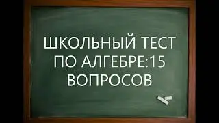 ШКОЛЬНЫЙ ТЕСТ ПО АЛГЕБРЕ: 15 ВОПРОСОВ