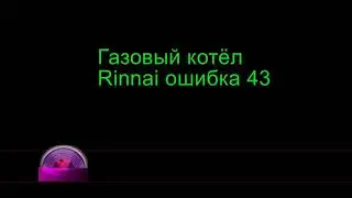 Газовый котел Rinnai ошибка 43