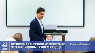 Киселев Евгений  - Позволь Евангелию изменить то, что ты видишь в своем сердце