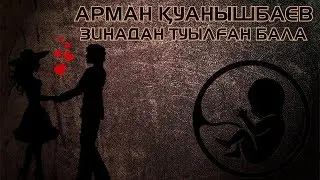 ЗИНАДАН ТУЫЛҒАН БАЛА - АРМАН ҚУАНЫШБАЕВ