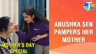Anushka Sen PAMPERS her mother & gives her a make-over | Mother's Day Special | Exclusive