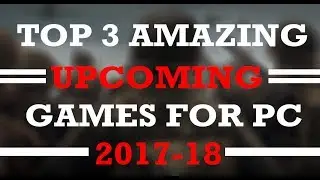 TOP 3 SUPERB GRAPHICS UPCOMING GAMES FOR PC(2017-18)