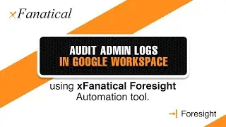 Audit admin logs in Google Workspace using xFanatical foresight automation tool