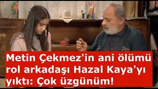 Metin Çekmez'in ani ölümü rol arkadaşı Hazal Kaya'yı yıktı: Çok üzgünüm!