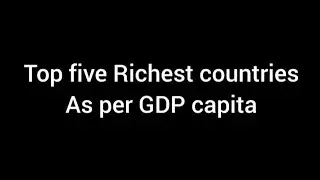 Top five richest countries as a per Capita GDP  