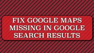 Fix Google Maps Missing in Google Search Results