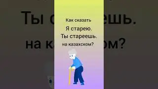 как сказать Я СТАРЕЮ. ТЫ СТАРЕЕШЬ на казахском? 