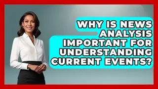 Why Is News Analysis Important for Understanding Current Events? | Media Literacy For Everyone News