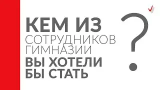 Кем из сотрудников Гимназии Вы хотели бы стать? Отвечают выпускники Гимназии