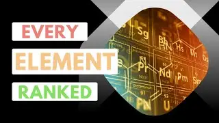 Ranking Every Element On The Periodic Table