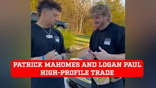 Patrick Mahomes and Logan Paul unexpected high-profile trade