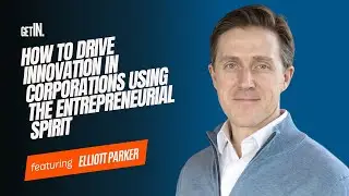 How to Drive Innovation in Corporations Using the Entrepreneurial Spirit with Elliott Parker