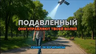 ПОДАВЛЕННЫЙ. ОНИ УПРАВЛЯЮТ ТВОЕЙ ВОЛЕЙ. Сеанс ЭКЗОГИПНОЗА