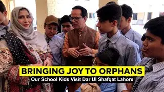 Bringing Joy to Orphans: Our School Kids Visit Dar Ul Shafqat Lahore