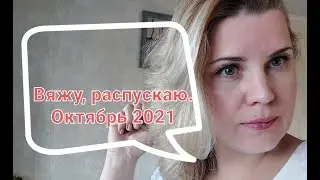 Вяжу, распускаю  Октябрь 2021