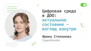 Цифровая среда в ДОО: актуальное состояние – взгляд изнутри - Ирина Степанова