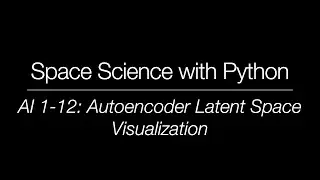 Space Science with Python - AI 1-12: Autoencoder Latent Space Visualization