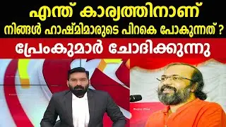 എന്ത് കാര്യത്തിനാണ് നിങ്ങൾ ഹാഷ്മിമാരുടെ പിറകെ പോകുന്നത് ?പ്രേംകുമാർ ചോദിക്കുന്നു |HASHMI TAJ IBRAHIM